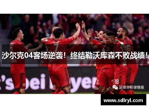 沙尔克04客场逆袭！终结勒沃库森不败战绩！
