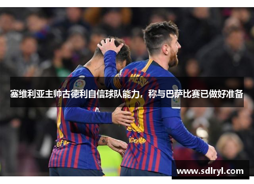 塞维利亚主帅古德利自信球队能力，称与巴萨比赛已做好准备