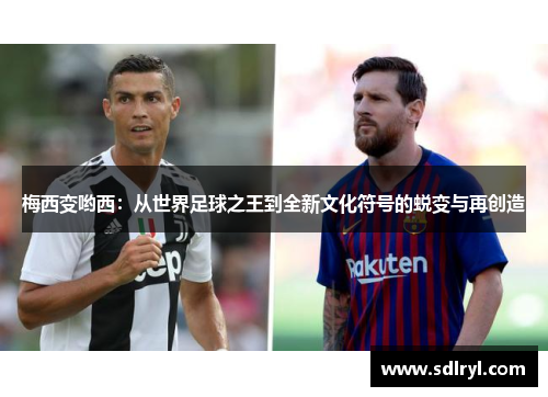 梅西变哟西：从世界足球之王到全新文化符号的蜕变与再创造