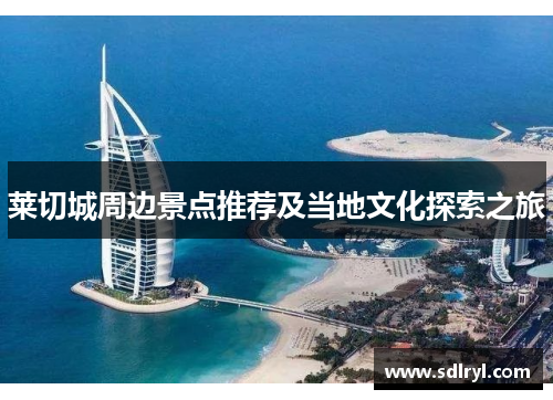 莱切城周边景点推荐及当地文化探索之旅