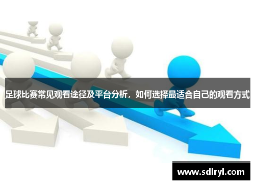 足球比赛常见观看途径及平台分析，如何选择最适合自己的观看方式