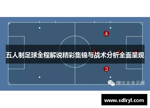 五人制足球全程解说精彩集锦与战术分析全面呈现