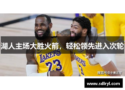 湖人主场大胜火箭，轻松领先进入次轮