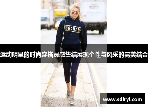 运动明星的时尚穿搭灵感集结展现个性与风采的完美结合
