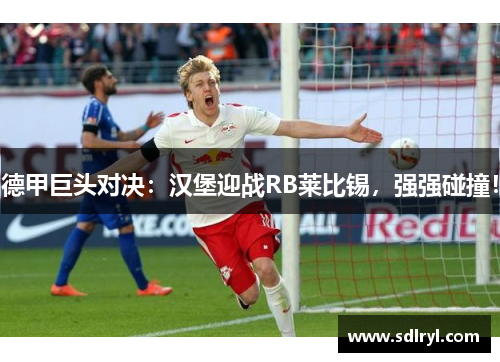 德甲巨头对决：汉堡迎战RB莱比锡，强强碰撞！