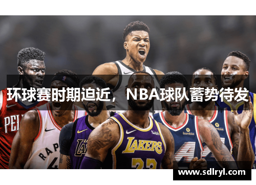 环球赛时期迫近，NBA球队蓄势待发