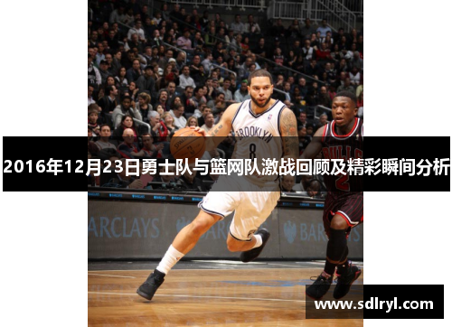 2016年12月23日勇士队与篮网队激战回顾及精彩瞬间分析