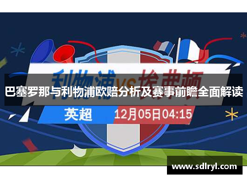 巴塞罗那与利物浦欧赔分析及赛事前瞻全面解读