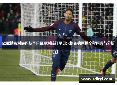 欧冠精彩对决巴黎圣日耳曼对阵红星贝尔格莱德直播全程回顾与分析