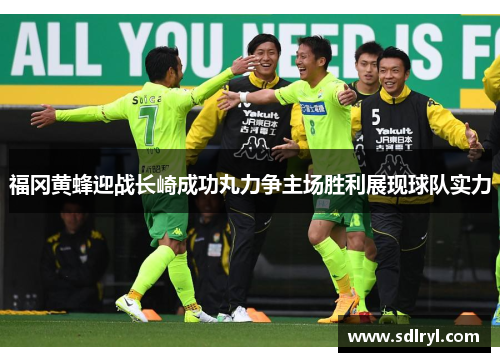 福冈黄蜂迎战长崎成功丸力争主场胜利展现球队实力
