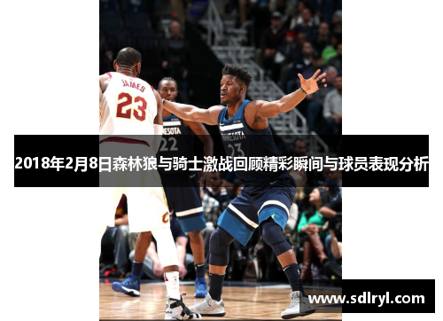 2018年2月8日森林狼与骑士激战回顾精彩瞬间与球员表现分析