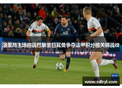 洛里昂主场迎战巴黎圣日耳曼争夺法甲积分榜关键战役