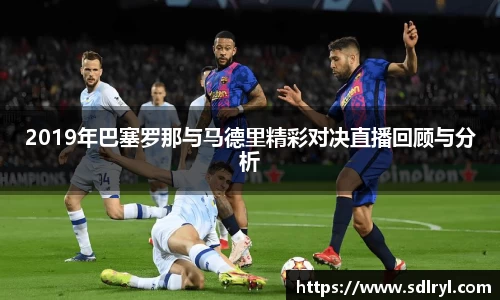 悟空体育2019年巴塞罗那与马德里精彩对决直播回顾与分析