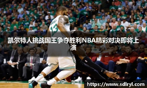 悟空体育凯尔特人挑战国王争夺胜利NBA精彩对决即将上演